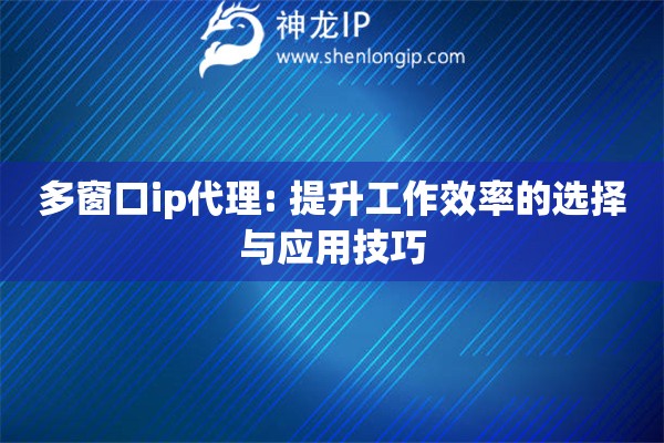 多窗口ip代理: 提升工作效率的選擇與應用技巧