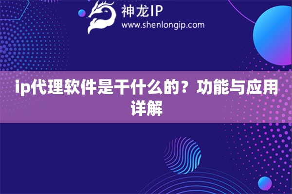 ip代理軟件是干什么的？功能與應(yīng)用詳解