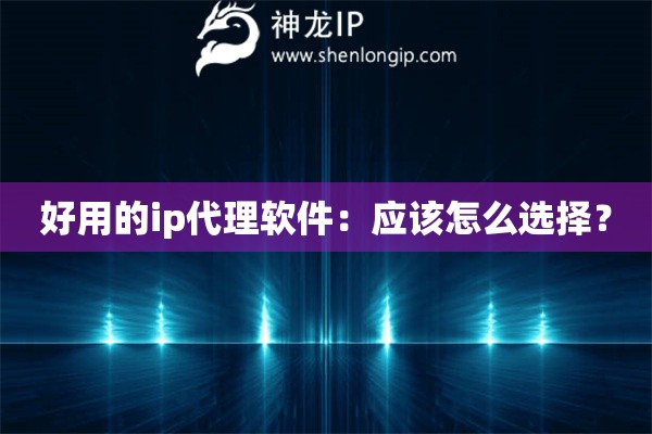 好用的ip代理軟件：應(yīng)該怎么選擇？