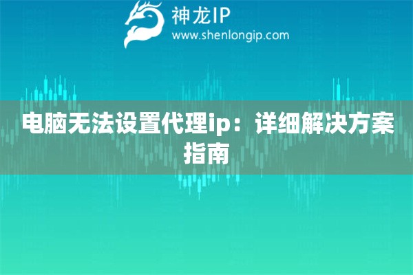電腦無法設(shè)置代理ip：詳細(xì)解決方案指南