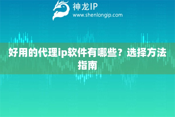 好用的代理ip軟件有哪些？選擇方法指南