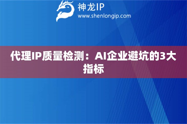 代理IP質(zhì)量檢測：AI企業(yè)避坑的3大指標(biāo)