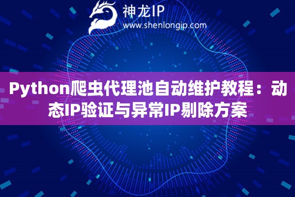 Python爬蟲(chóng)代理池自動(dòng)維護(hù)教程：動(dòng)態(tài)IP驗(yàn)證與異常IP剔除方案