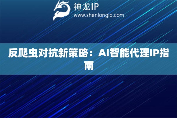 反爬蟲對抗新策略：AI智能代理IP指南