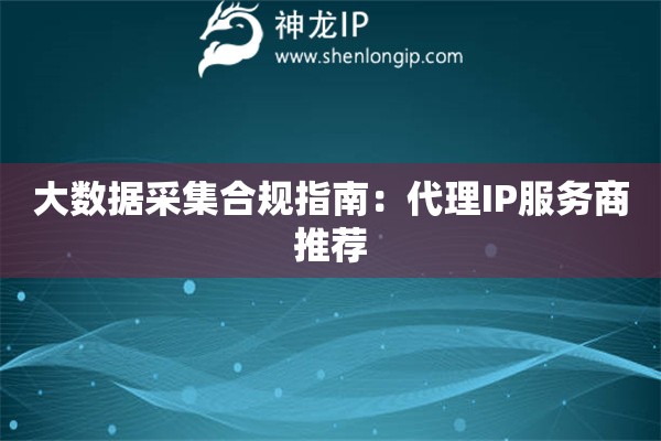 大數(shù)據(jù)采集合規(guī)指南：代理IP服務(wù)商推薦
