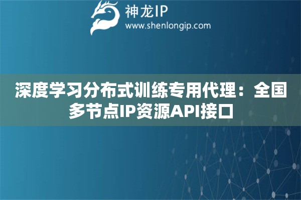深度學(xué)習(xí)分布式訓(xùn)練專用代理：全國多節(jié)點(diǎn)IP資源API接口