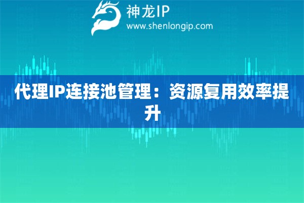 代理IP連接池管理：資源復(fù)用效率提升