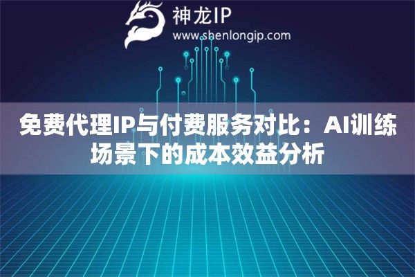 免費(fèi)代理IP與付費(fèi)服務(wù)對比：AI訓(xùn)練場景下的成本效益分析