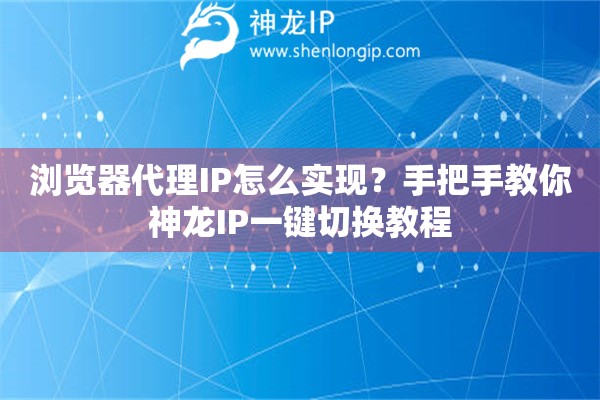 瀏覽器代理IP怎么實現(xiàn)？手把手教你神龍IP一鍵切換教程