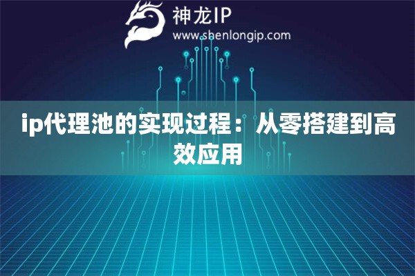 ip代理池的實(shí)現(xiàn)過程：從零搭建到高效應(yīng)用