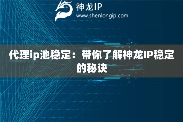 代理ip池穩(wěn)定：帶你了解神龍IP穩(wěn)定的秘訣