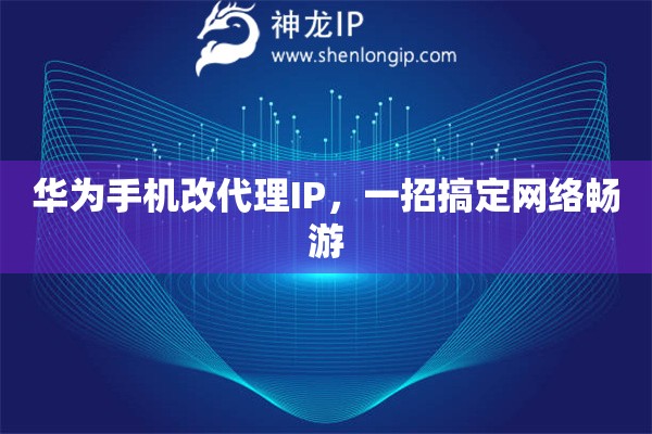 華為手機(jī)改代理IP，一招搞定網(wǎng)絡(luò)暢游