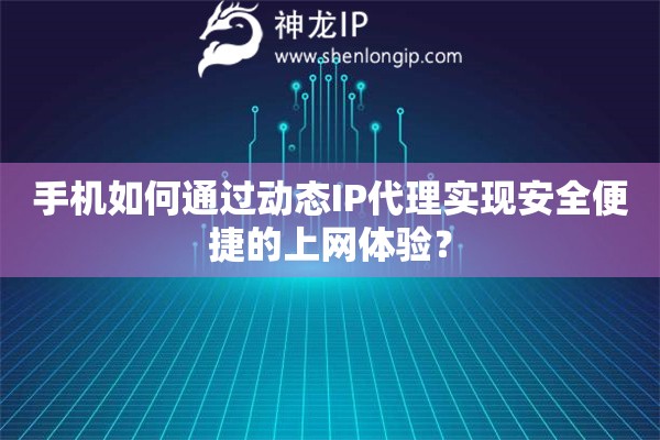 手機如何通過動態(tài)IP代理實現(xiàn)安全便捷的上網(wǎng)體驗？