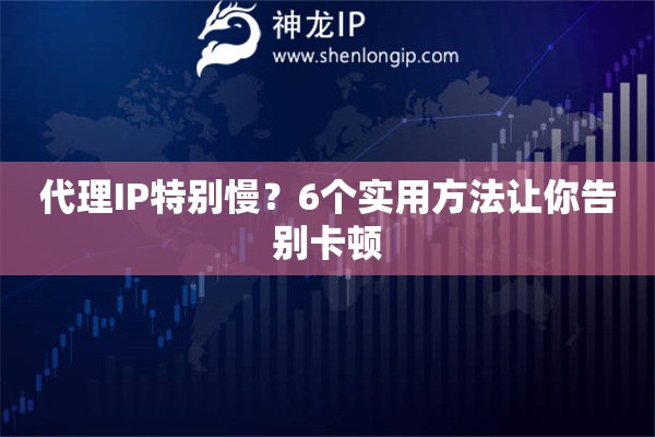 代理IP特別慢？6個實用方法讓你告別卡頓