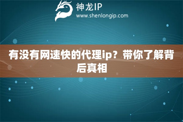 有沒有網(wǎng)速快的代理ip？帶你了解背后真相