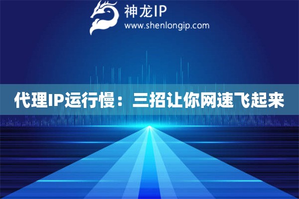 代理IP運行慢：三招讓你網(wǎng)速飛起來