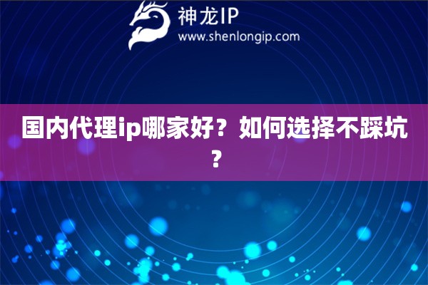 國(guó)內(nèi)代理ip哪家好？如何選擇不踩坑？