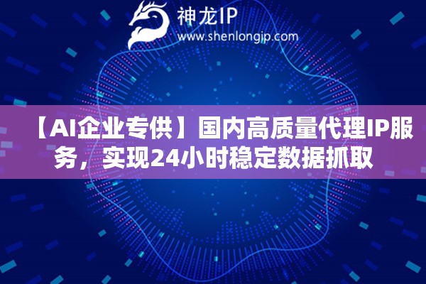 【AI企業(yè)專(zhuān)供】國(guó)內(nèi)高質(zhì)量代理IP服務(wù)，實(shí)現(xiàn)24小時(shí)穩(wěn)定數(shù)據(jù)抓取