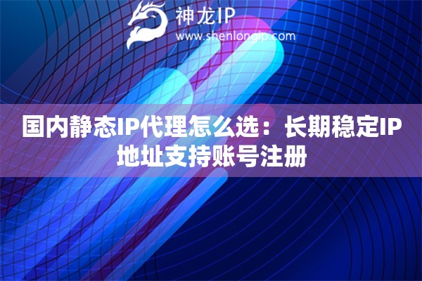 國內(nèi)靜態(tài)IP代理怎么選：長期穩(wěn)定IP地址支持賬號注冊