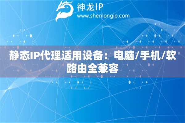 靜態(tài)IP代理適用設備：電腦/手機/軟路由全兼容