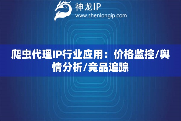 爬蟲代理IP行業(yè)應(yīng)用：價(jià)格監(jiān)控/輿情分析/競品追蹤