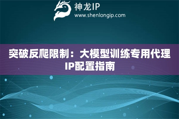突破反爬限制：大模型訓練專用代理IP配置指南