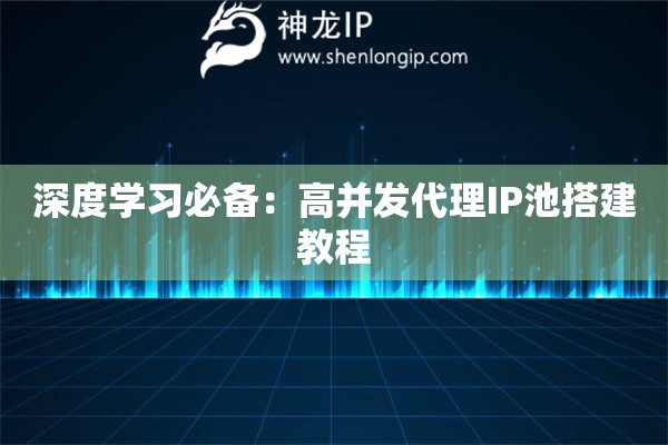 深度學習必備：高并發(fā)代理IP池搭建教程