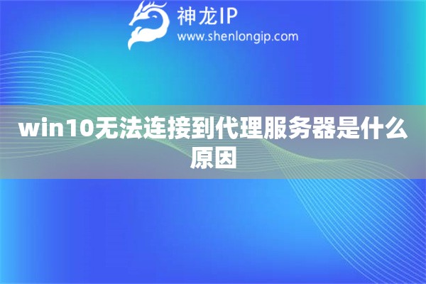 win10無法連接到代理服務(wù)器是什么原因