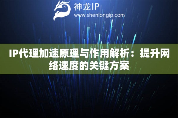 IP代理加速原理與作用解析：提升網(wǎng)絡(luò)速度的關(guān)鍵方案