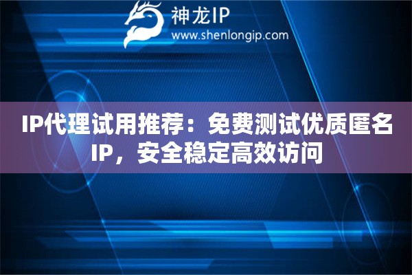 IP代理試用推薦：免費(fèi)測(cè)試優(yōu)質(zhì)匿名IP，安全穩(wěn)定高效訪問(wèn)
