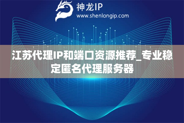 江蘇代理IP和端口資源推薦_專(zhuān)業(yè)穩(wěn)定匿名代理服務(wù)器