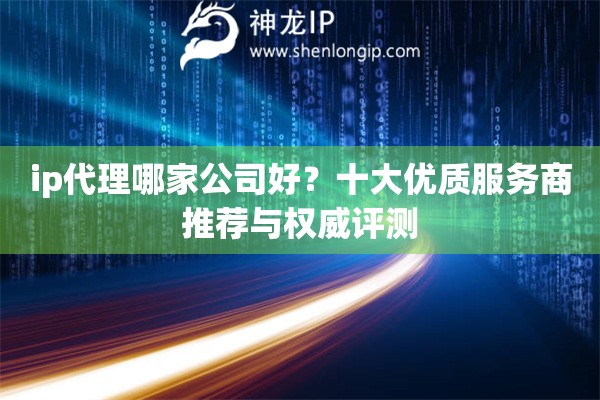 ip代理哪家公司好？十大優(yōu)質(zhì)服務(wù)商推薦與權(quán)威評(píng)測(cè)