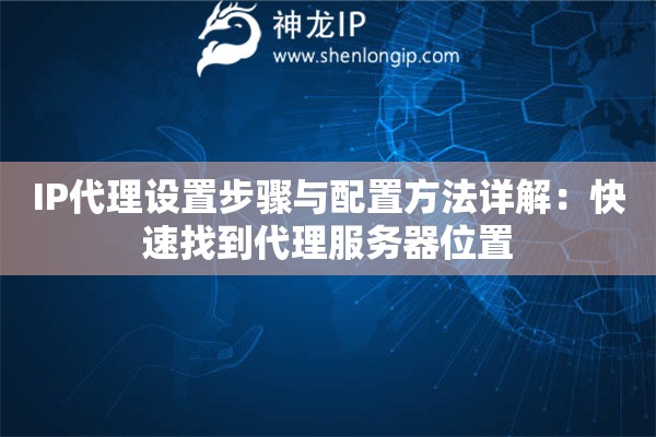 IP代理設(shè)置步驟與配置方法詳解：快速找到代理服務(wù)器位置
