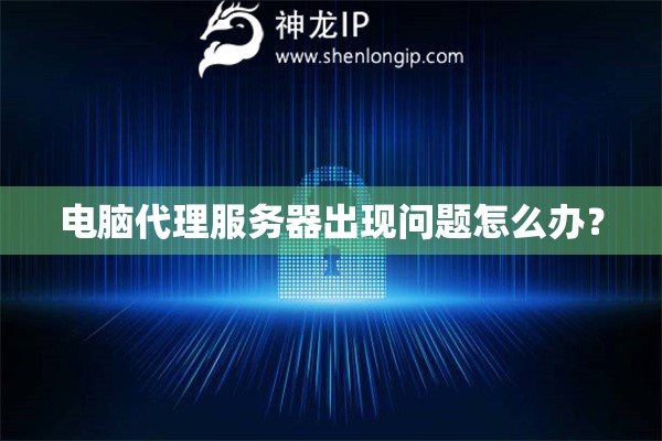 電腦代理服務(wù)器出現(xiàn)問題怎么辦？