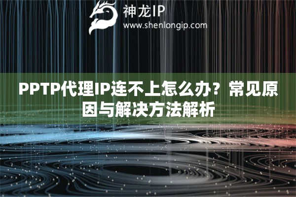 PPTP代理IP連不上怎么辦？常見(jiàn)原因與解決方法解析