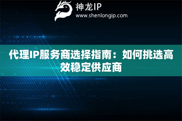 代理IP服務(wù)商選擇指南：如何挑選高效穩(wěn)定供應(yīng)商