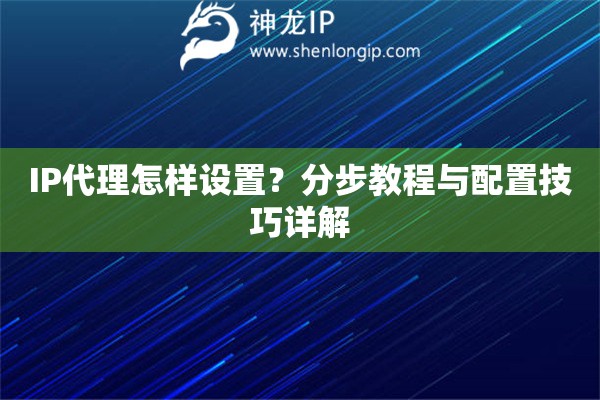 IP代理怎樣設(shè)置？分步教程與配置技巧詳解