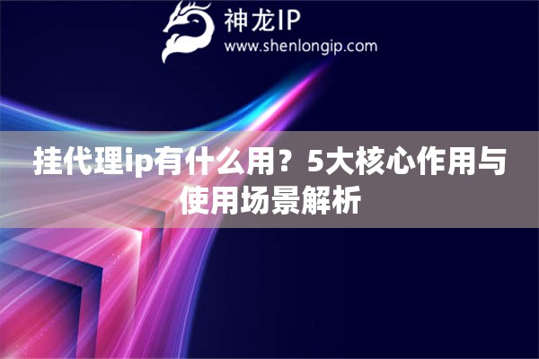 掛代理ip有什么用？5大核心作用與使用場(chǎng)景解析