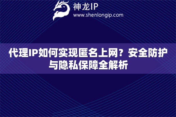 代理IP如何實(shí)現(xiàn)匿名上網(wǎng)？安全防護(hù)與隱私保障全解析