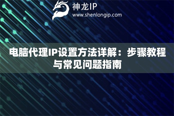 電腦代理IP設(shè)置方法詳解：步驟教程與常見問題指南