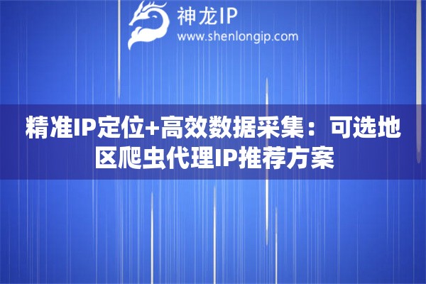 精準(zhǔn)IP定位+高效數(shù)據(jù)采集：可選地區(qū)爬蟲代理IP推薦方案