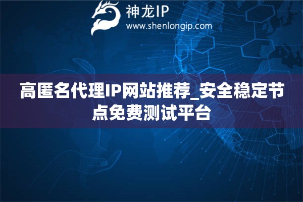 高匿名代理IP網(wǎng)站推薦_安全穩(wěn)定節(jié)點(diǎn)免費(fèi)測(cè)試平臺(tái)
