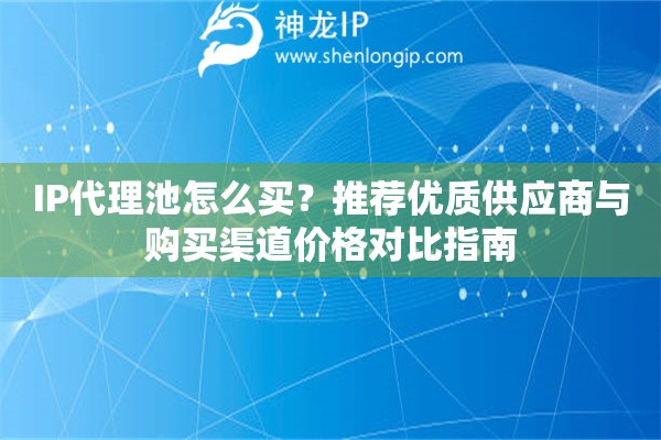 IP代理池怎么買？推薦優(yōu)質(zhì)供應(yīng)商與購(gòu)買渠道價(jià)格對(duì)比指南