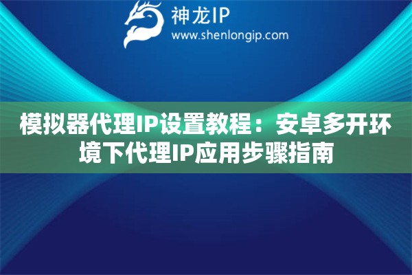 模擬器代理IP設(shè)置教程：安卓多開(kāi)環(huán)境下代理IP應(yīng)用步驟指南