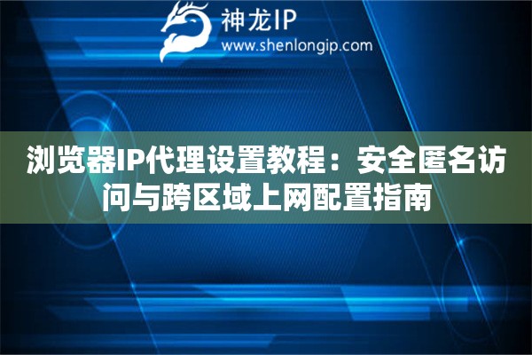 瀏覽器IP代理設(shè)置教程：安全匿名訪問(wèn)與跨區(qū)域上網(wǎng)配置指南