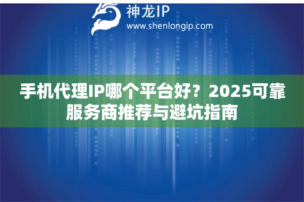 手機(jī)代理IP哪個(gè)平臺(tái)好？2025可靠服務(wù)商推薦與避坑指南