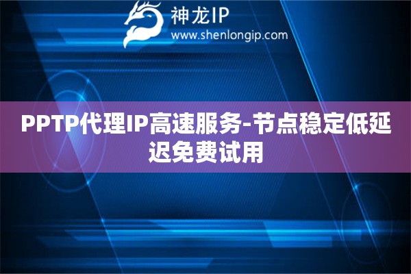 PPTP代理IP高速服務(wù)-節(jié)點(diǎn)穩(wěn)定低延遲免費(fèi)試用
