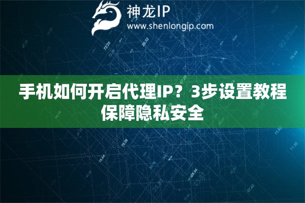 手機(jī)如何開(kāi)啟代理IP？3步設(shè)置教程保障隱私安全
