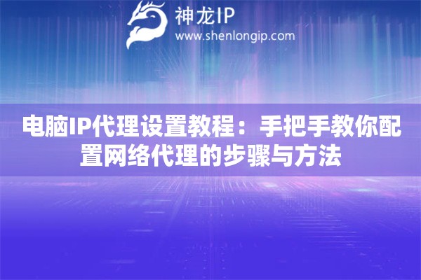 電腦IP代理設(shè)置教程：手把手教你配置網(wǎng)絡(luò)代理的步驟與方法