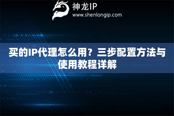 買的IP代理怎么用？三步配置方法與使用教程詳解